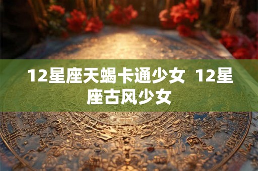 12星座天蝎卡通少女  12星座古风少女