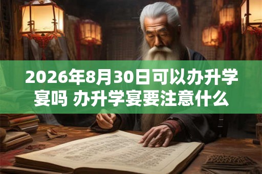 2026年8月30日可以办升学宴吗 办升学宴要注意什么