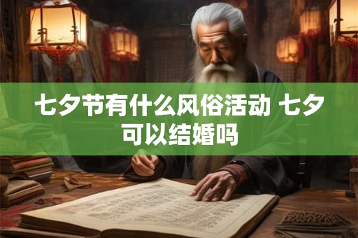 七夕节有什么风俗活动 七夕可以结婚吗