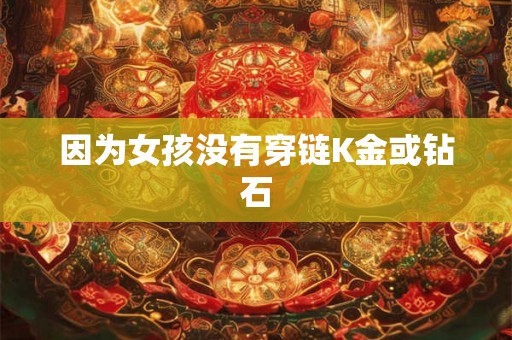 因为女孩没有穿链K金或钻石
