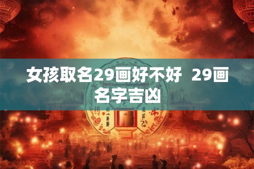 女孩取名29画好不好  29画名字吉凶