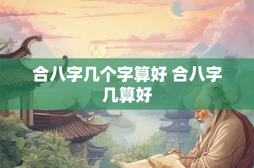 合八字几个字算好 合八字几算好