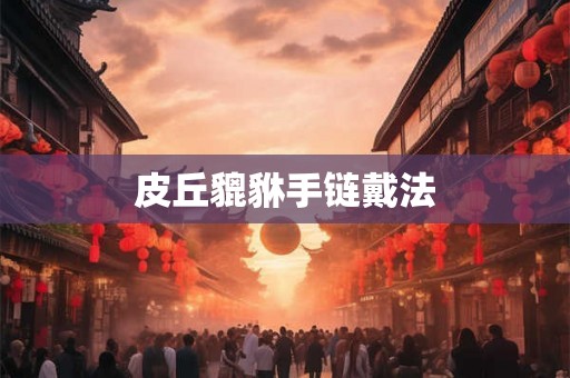 皮丘貔貅手链戴法