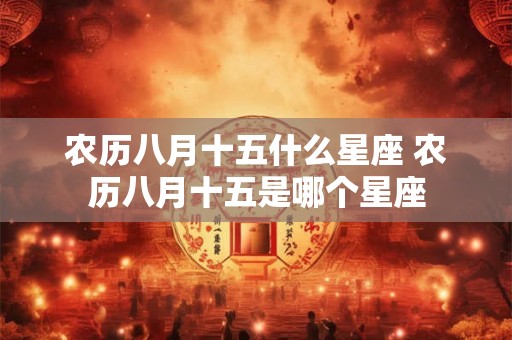农历八月十五什么星座 农历八月十五是哪个星座