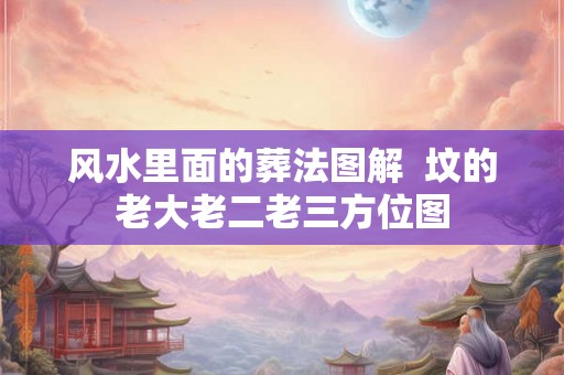 风水里面的葬法图解  坟的老大老二老三方位图