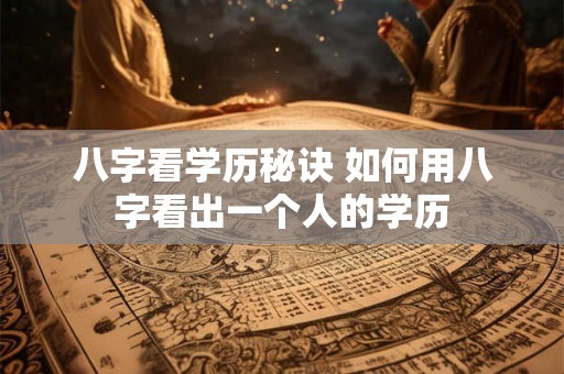 八字看学历秘诀 如何用八字看出一个人的学历