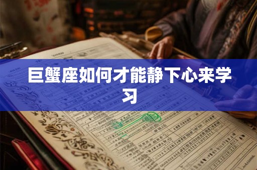 巨蟹座如何才能静下心来学习 巨蟹座如何才能静下心来学习