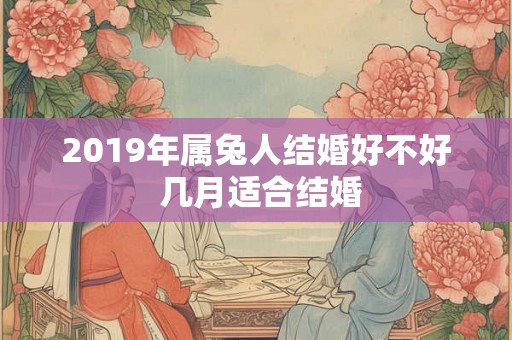 2019年属兔人结婚好不好 几月适合结婚