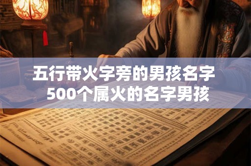 五行带火字旁的男孩名字 500个属火的名字男孩 五行带火字旁的男孩名字 500个属火的名字男孩