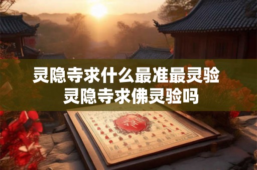 灵隐寺求什么最准最灵验  灵隐寺求佛灵验吗