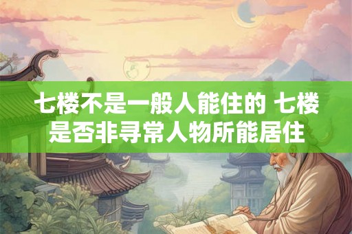 七楼不是一般人能住的 七楼是否非寻常人物所能居住