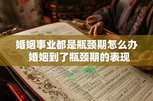 婚姻事业都是瓶颈期怎么办  婚姻到了瓶颈期的表现