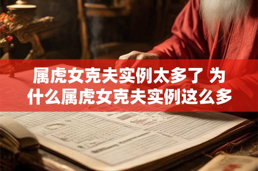 属虎女克夫实例太多了 为什么属虎女克夫实例这么多 属虎女克夫实例太多了 为什么属虎女克夫实例这么多