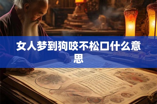 女人梦到狗咬不松口什么意思