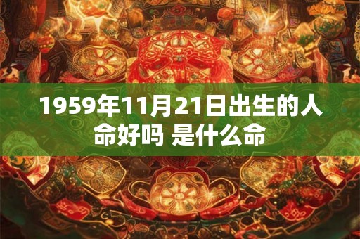 1959年11月21日出生的人命好吗 是什么命