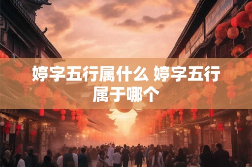 婷字五行属什么 婷字五行属于哪个