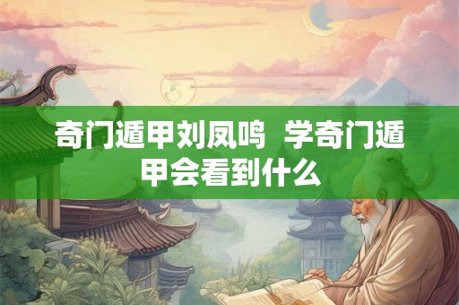 奇门遁甲刘凤鸣  学奇门遁甲会看到什么