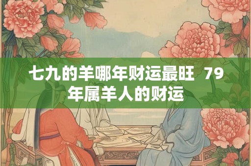 七九的羊哪年财运最旺  79年属羊人的财运