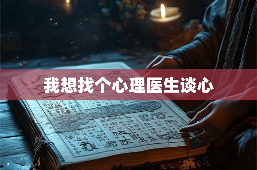 我想找个心理医生谈心