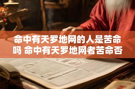 命中有天罗地网的人是苦命吗 命中有天罗地网者苦命否 命中有天罗地网的人是苦命吗 命中有天罗地网者苦命否