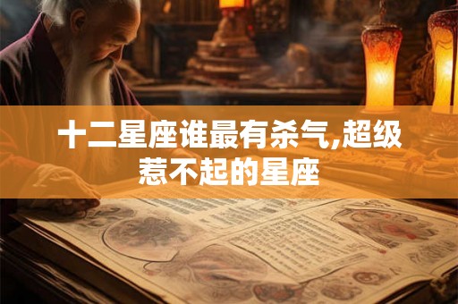 十二星座谁最有杀气,超级惹不起的星座