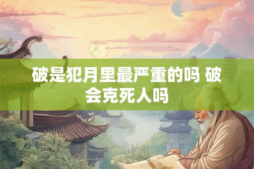 破是犯月里最严重的吗 破会克死人吗