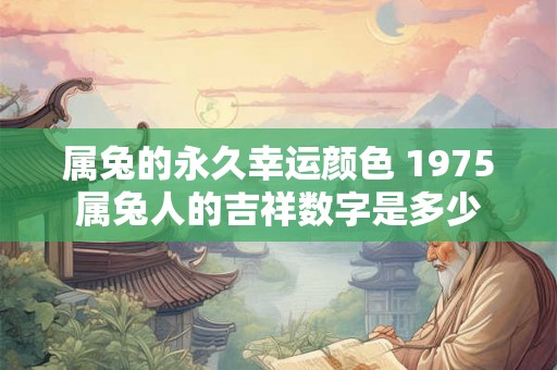 属兔的永久幸运颜色 1975属兔人的吉祥数字是多少