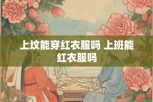 上坟能穿红衣服吗 上班能红衣服吗