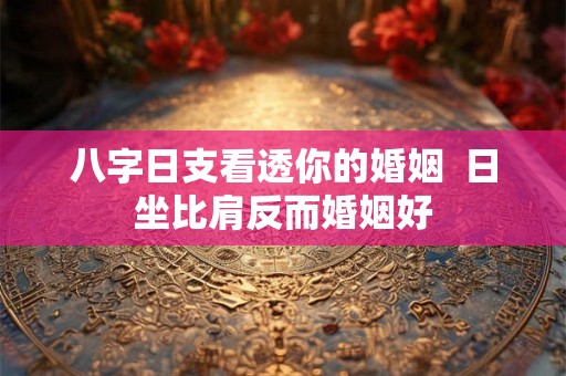 八字日支看透你的婚姻  日坐比肩反而婚姻好