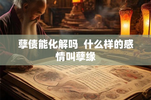 孽债能化解吗  什么样的感情叫孽缘