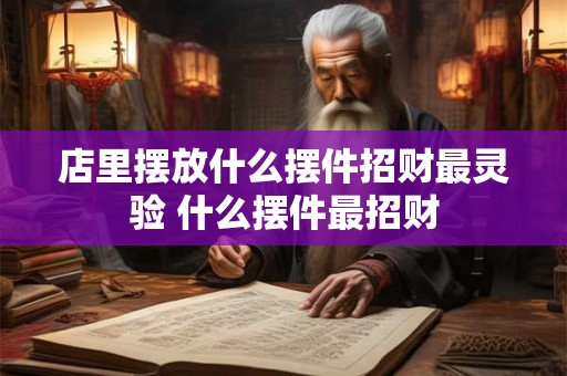 店里摆放什么摆件招财最灵验 什么摆件最招财