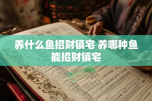 养什么鱼招财镇宅 养哪种鱼能招财镇宅