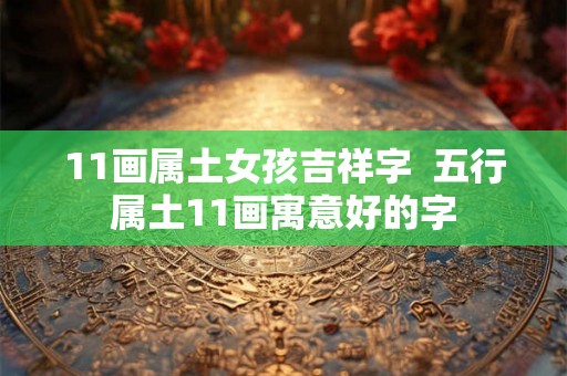11画属土女孩吉祥字  五行属土11画寓意好的字