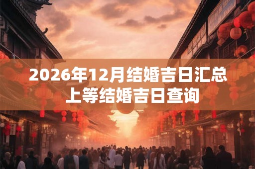 2026年12月结婚吉日汇总  上等结婚吉日查询