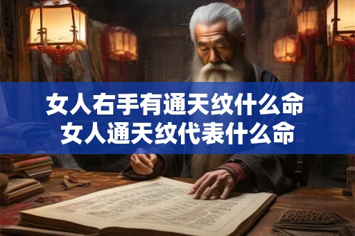 女人右手有通天纹什么命 女人通天纹代表什么命