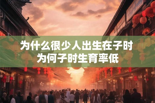 为什么很少人出生在子时 为何子时生育率低