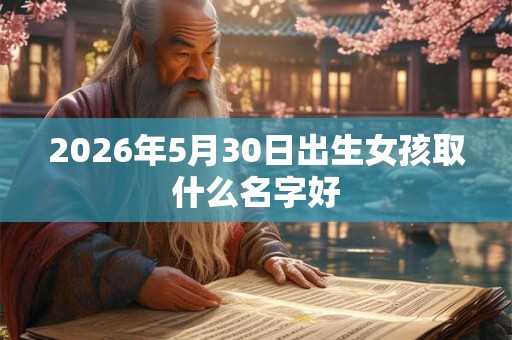 2026年5月30日出生女孩取什么名字好