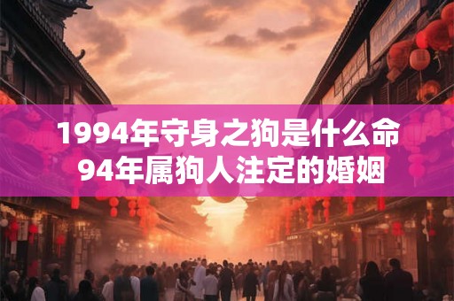 1994年守身之狗是什么命 94年属狗人注定的婚姻
