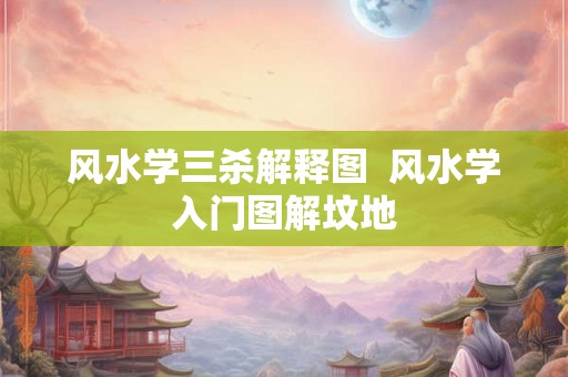 风水学三杀解释图 风水学入门图解坟地 风水学三杀解释图 风水学入门图解坟地