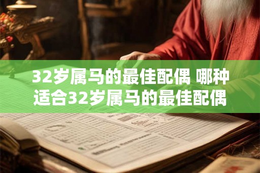 32岁属马的最佳配偶 哪种适合32岁属马的最佳配偶 32岁属马的最佳配偶 哪种适合32岁属马的最佳配偶