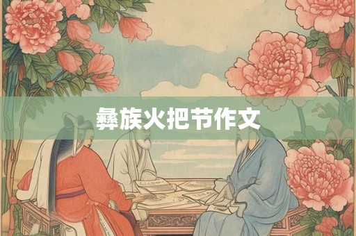 彝族火把节作文 彝族火把节作文