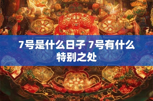 7号是什么日子 7号有什么特别之处