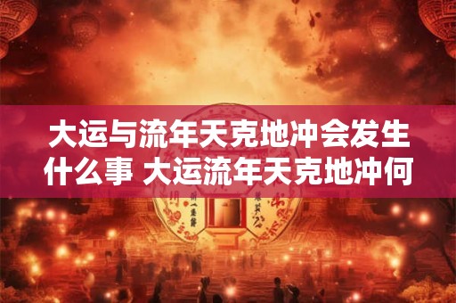 大运与流年天克地冲会发生什么事 大运流年天克地冲何事发生