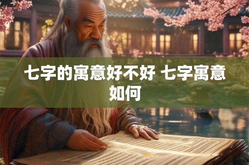 七字的寓意好不好 七字寓意如何