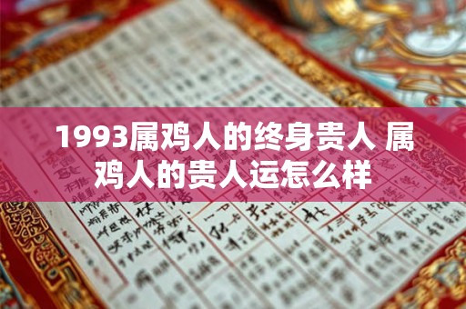 1993属鸡人的终身贵人 属鸡人的贵人运怎么样