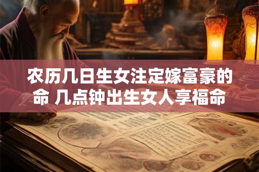 农历几日生女注定嫁富豪的命 几点钟出生女人享福命