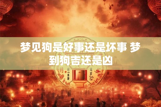 梦见狗是好事还是坏事 梦到狗吉还是凶