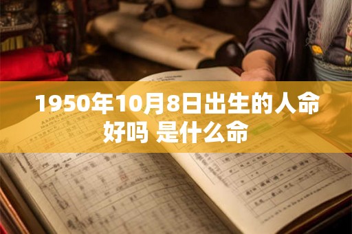 1950年10月8日出生的人命好吗 是什么命