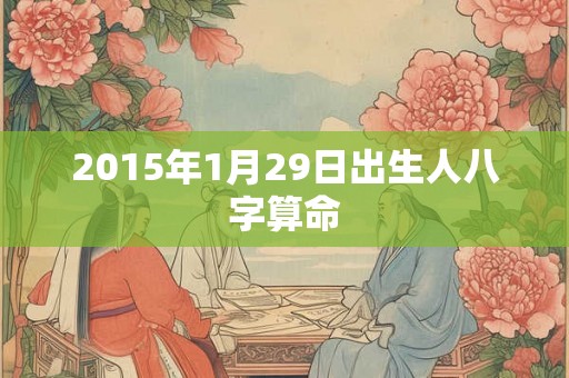 2015年1月29日出生人八字算命