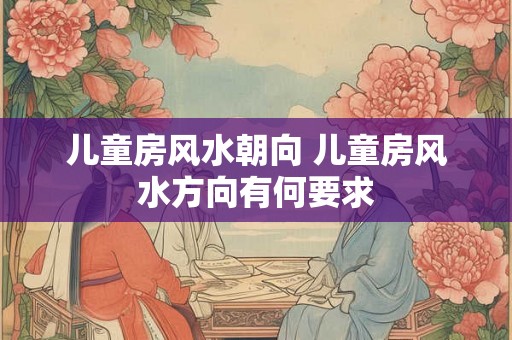 儿童房风水朝向 儿童房风水方向有何要求